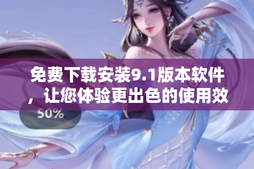 免費下載安裝9.1版本軟件，讓您體驗更出色的使用效果