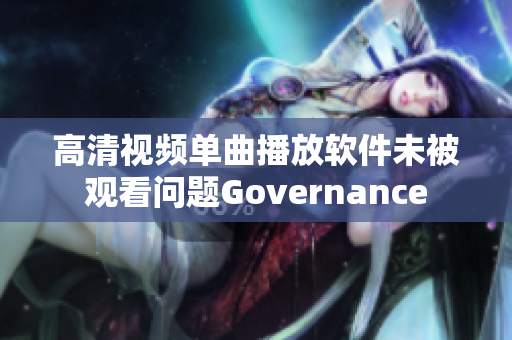 高清視頻單曲播放軟件未被觀看問題Governance