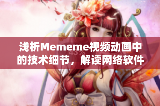 淺析Mememe視頻動畫中的技術(shù)細節(jié)，解讀網(wǎng)絡(luò)軟件中的創(chuàng)新設(shè)計