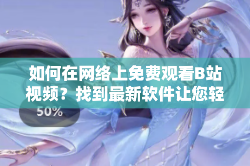 如何在網(wǎng)絡(luò)上免費觀看B站視頻？找到最新軟件讓您輕松在線觀看，快來了解！