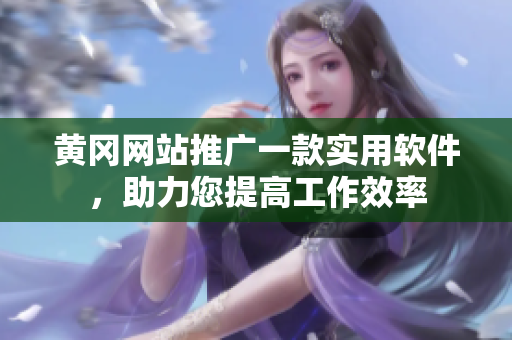 黃岡網(wǎng)站推廣一款實用軟件，助力您提高工作效率