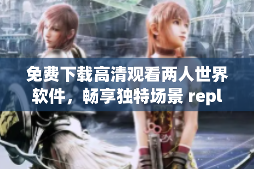 免費(fèi)下載高清觀看兩人世界軟件，暢享獨(dú)特場景 replays及互動(dòng)功能