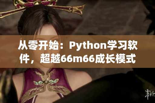 從零開始：Python學習軟件，超越66m66成長模式視頻！