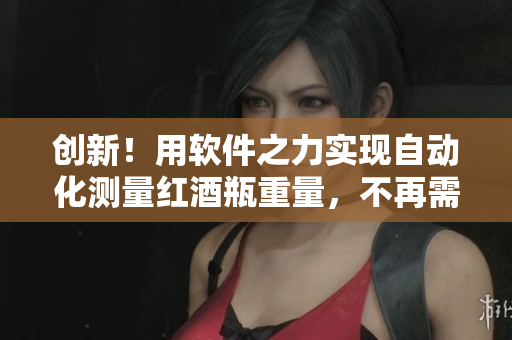 創(chuàng)新！用軟件之力實(shí)現(xiàn)自動(dòng)化測(cè)量紅酒瓶重量，不再需要瓶塞！