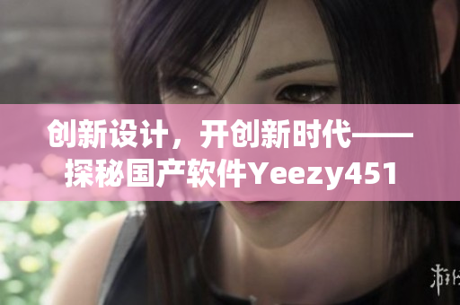 創(chuàng)新設(shè)計(jì)，開創(chuàng)新時(shí)代——探秘國產(chǎn)軟件Yeezy451
