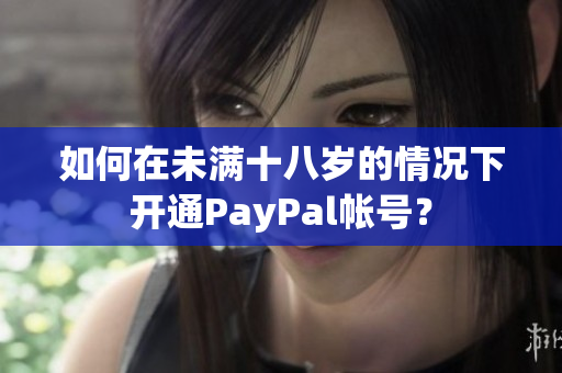 如何在未滿十八歲的情況下開通PayPal帳號？