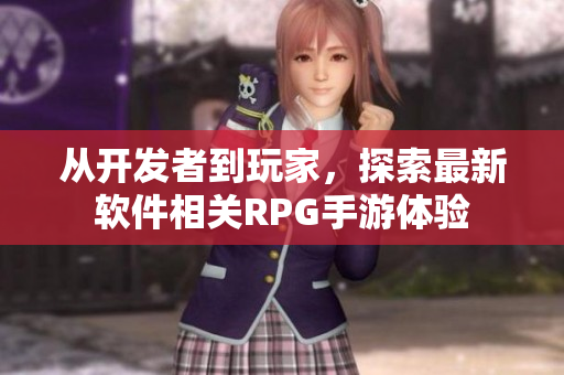 從開發(fā)者到玩家，探索最新軟件相關RPG手游體驗