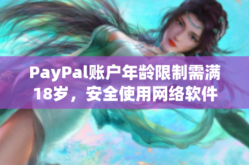 PayPal賬戶年齡限制需滿18歲，安全使用網(wǎng)絡(luò)軟件