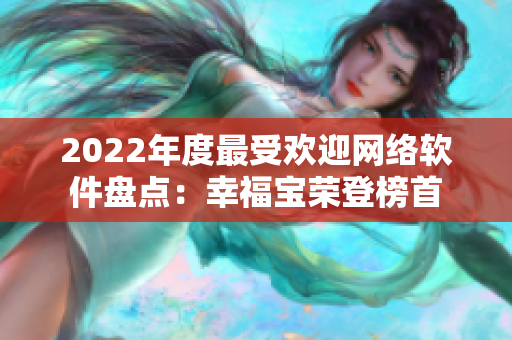 2022年度最受歡迎網(wǎng)絡(luò)軟件盤點：幸福寶榮登榜首