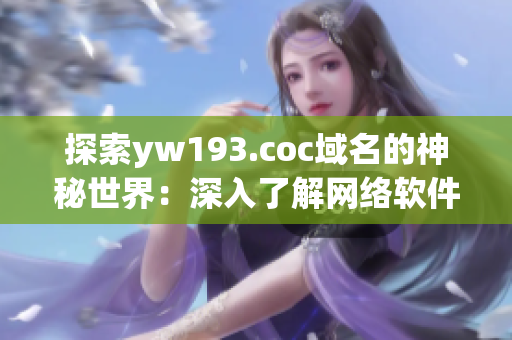 探索yw193.coc域名的神秘世界：深入了解網(wǎng)絡(luò)軟件