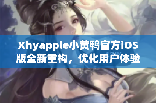 Xhyapple小黃鴨官方iOS版全新重構(gòu)，優(yōu)化用戶體驗(yàn)