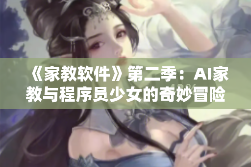 《家教軟件》第二季：AI家教與程序員少女的奇妙冒險