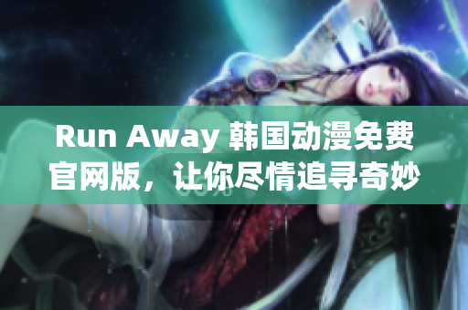 Run Away 韓國(guó)動(dòng)漫免費(fèi)官網(wǎng)版，讓你盡情追尋奇妙世界的暢快之旅