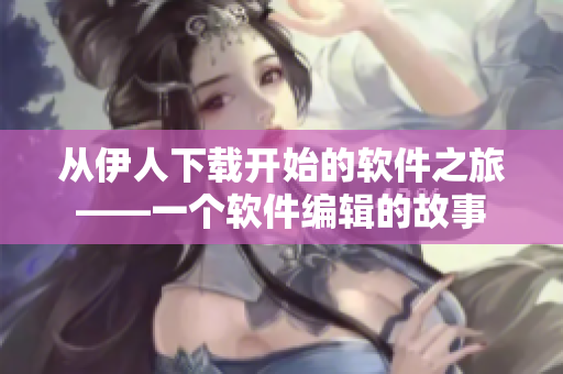 從伊人下載開始的軟件之旅——一個(gè)軟件編輯的故事