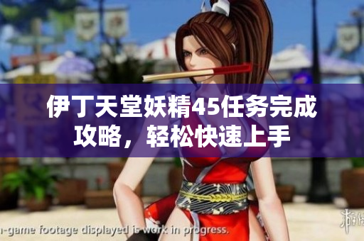 伊丁天堂妖精45任務(wù)完成攻略，輕松快速上手