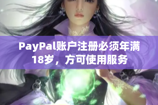 PayPal賬戶注冊(cè)必須年滿18歲，方可使用服務(wù)