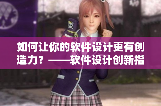 如何讓你的軟件設(shè)計(jì)更有創(chuàng)造力？——軟件設(shè)計(jì)創(chuàng)新指南