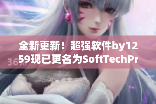 全新更新！超強軟件by1259現(xiàn)已更名為SoftTechPro
