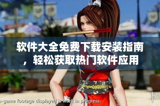 軟件大全免費(fèi)下載安裝指南，輕松獲取熱門(mén)軟件應(yīng)用