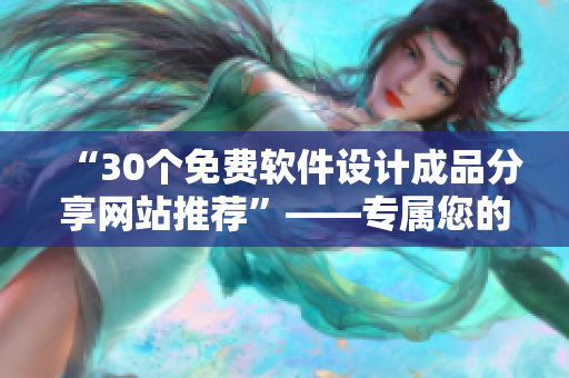“30個免費軟件設計成品分享網(wǎng)站推薦”——專屬您的軟件設計秘籍