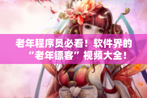 老年程序員必看！軟件界的“老年鏢客”視頻大全！