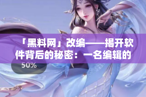 「黑料網(wǎng)」改編——揭開軟件背后的秘密：一名編輯的視角