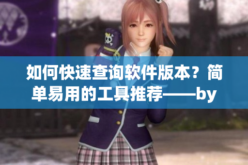 如何快速查詢軟件版本？簡單易用的工具推薦——by.63777