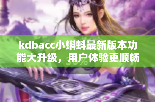 kdbacc小蝌蚪最新版本功能大升級，用戶體驗(yàn)更順暢