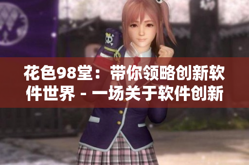 花色98堂：帶你領(lǐng)略創(chuàng)新軟件世界 - 一場(chǎng)關(guān)于軟件創(chuàng)新的視覺盛宴