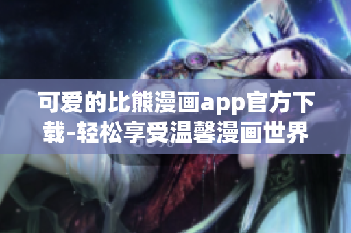 可愛的比熊漫畫app官方下載-輕松享受溫馨漫畫世界