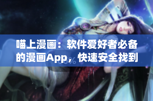 喵上漫畫：軟件愛好者必備的漫畫App，快速安全找到您喜歡的漫畫！