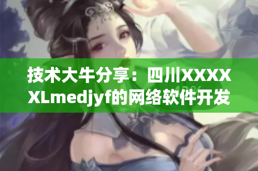 技術(shù)大牛分享：四川XXXXXLmedjyf的網(wǎng)絡軟件開發(fā)經(jīng)驗
