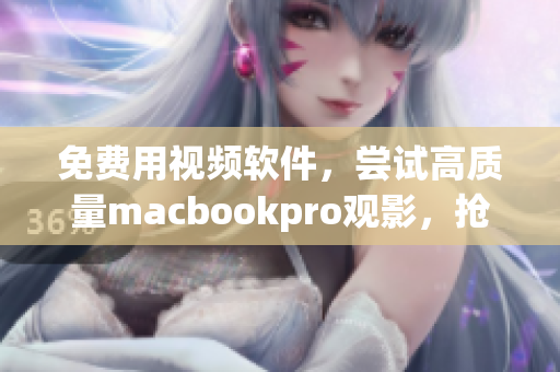 免費(fèi)用視頻軟件，嘗試高質(zhì)量macbookpro觀影，搶鮮優(yōu)惠！