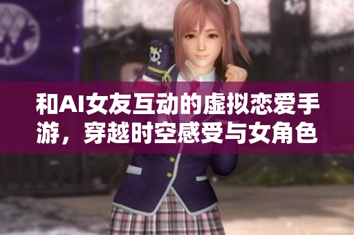 和AI女友互動的虛擬戀愛手游，穿越時空感受與女角色共度的軟件時光