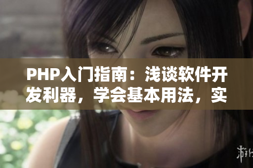 PHP入門指南：淺談軟件開發(fā)利器，學會基本用法，實現(xiàn)簡單功能