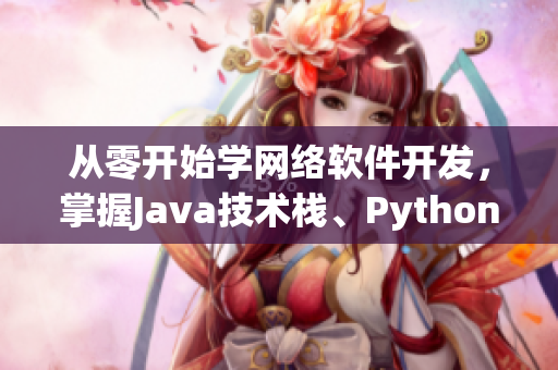 從零開始學網絡軟件開發(fā)，掌握Java技術棧、Python爬蟲與后端開發(fā)！