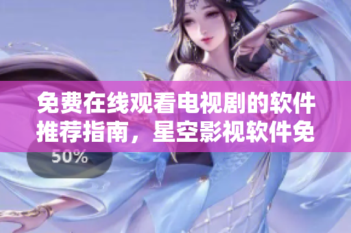免費(fèi)在線觀看電視劇的軟件推薦指南，星空影視軟件免費(fèi)下載