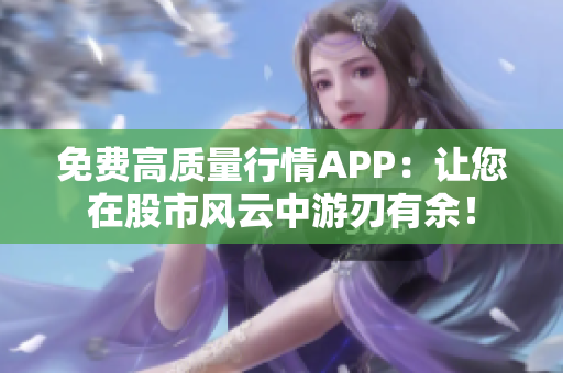免費高質(zhì)量行情APP：讓您在股市風云中游刃有余！