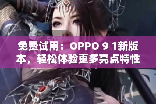 免費(fèi)試用：OPPO 9 1新版本，輕松體驗(yàn)更多亮點(diǎn)特性
