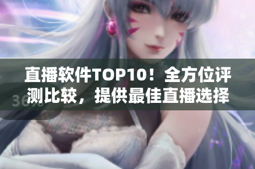 直播軟件TOP10！全方位評(píng)測(cè)比較，提供最佳直播選擇！