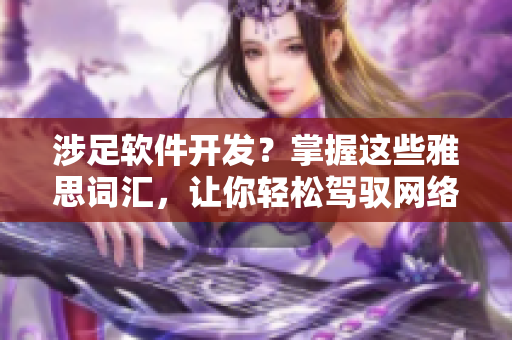 涉足軟件開發(fā)？掌握這些雅思詞匯，讓你輕松駕馭網(wǎng)絡(luò)軟件編程