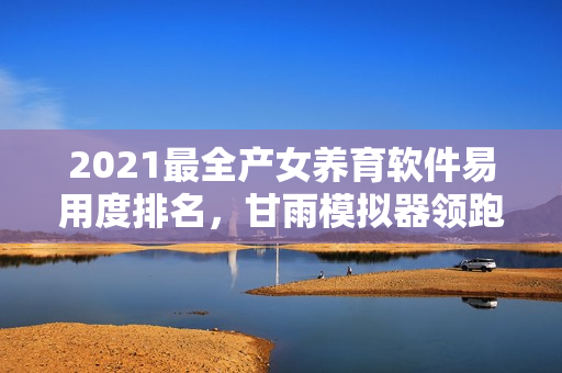2021最全產(chǎn)女養(yǎng)育軟件易用度排名，甘雨模擬器領跑醫(yī)師推薦榜