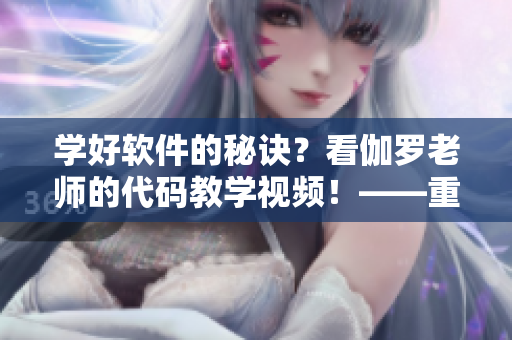 學(xué)好軟件的秘訣？看伽羅老師的代碼教學(xué)視頻！——重磅推薦
