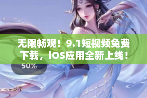 無限暢觀！9.1短視頻免費下載，iOS應用全新上線！