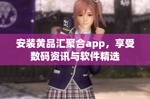 安裝黃品匯聚合app，享受數(shù)碼資訊與軟件精選