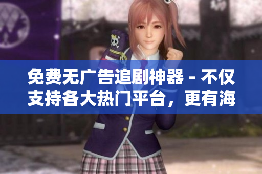 免費(fèi)無(wú)廣告追劇神器 - 不僅支持各大熱門(mén)平臺(tái)，更有海量高清資源！