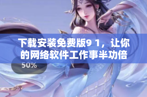 下載安裝免費版9 1，讓你的網(wǎng)絡軟件工作事半功倍