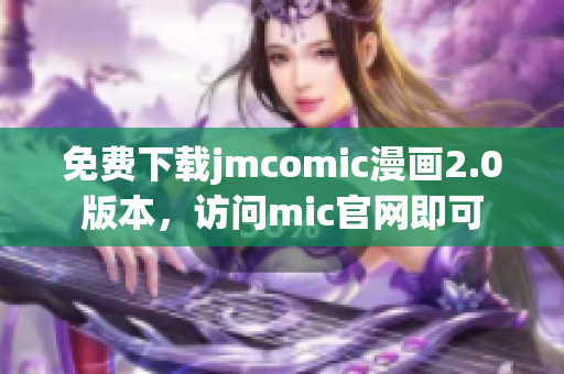 免費(fèi)下載jmcomic漫畫(huà)2.0版本，訪問(wèn)mic官網(wǎng)即可