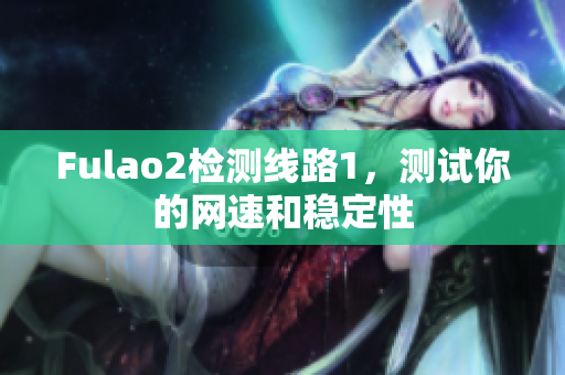 Fulao2檢測線路1，測試你的網(wǎng)速和穩(wěn)定性