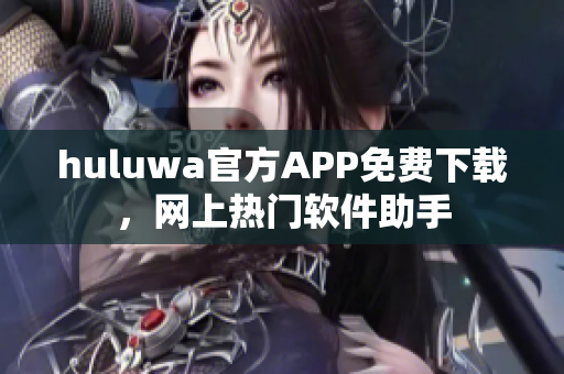 huluwa官方APP免費(fèi)下載，網(wǎng)上熱門軟件助手